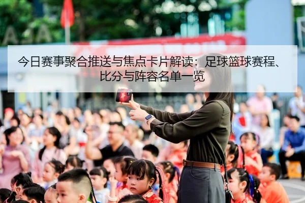 今日赛事聚合推送与焦点卡片解读：足球篮球赛程、比分与阵容名单一览