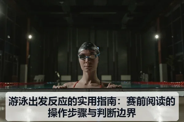游泳出发反应的实用指南：赛前阅读的操作步骤与判断边界