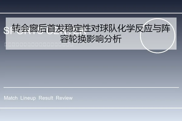 转会窗后首发稳定性对球队化学反应与阵容轮换影响分析